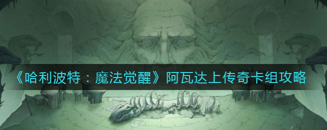 《哈利波特：魔法觉醒》阿瓦达上传奇卡组攻略