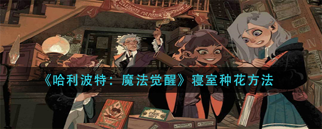 《哈利波特：魔法觉醒》寝室种花方法