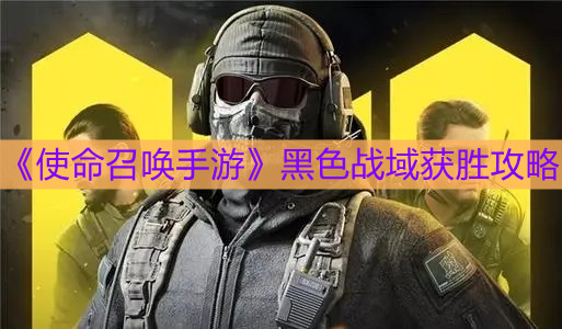 《使命召唤手游》黑色战域获胜攻略
