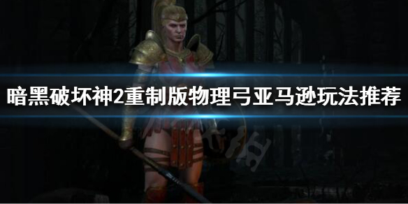 《暗黑破坏神2重制版》亚马逊开荒怎么玩？物理弓亚马逊玩法推荐