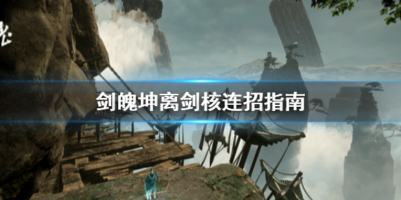 《剑魄》坤离连招怎么用？坤离剑核连招指南