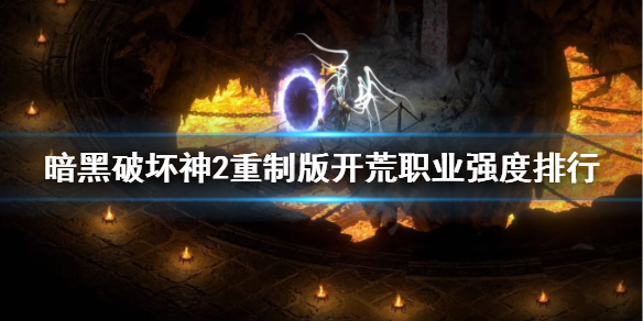 《暗黑破坏神2重制版》开荒职业强度排行 开荒职业选什么好？