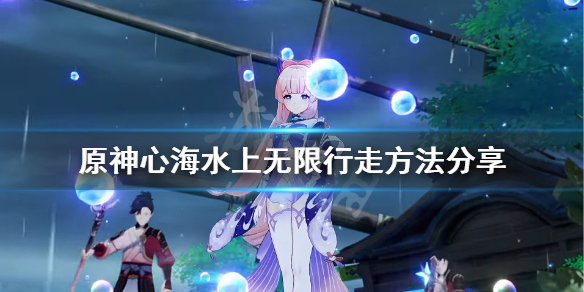 《原神》心海怎么在水上无限行走？心海水上无限行走方法分享