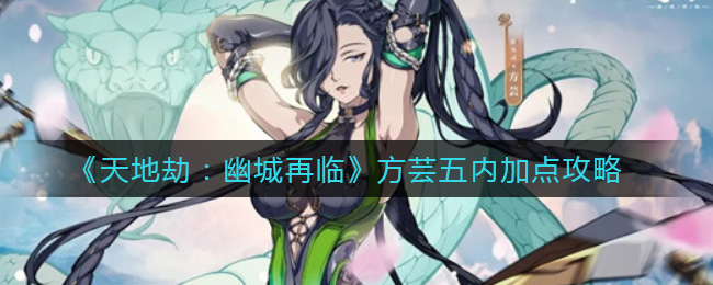 《天地劫：幽城再临》方芸五内加点攻略