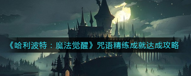 《哈利波特：魔法觉醒》咒语精练成就达成攻略