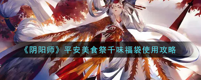 《阴阳师》平安美食祭千味福袋使用攻略
