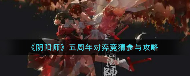 《阴阳师》五周年对弈竞猜参与攻略
