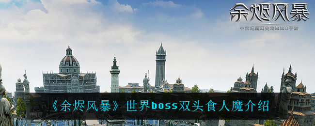 《余烬风暴》世界boss双头食人魔介绍