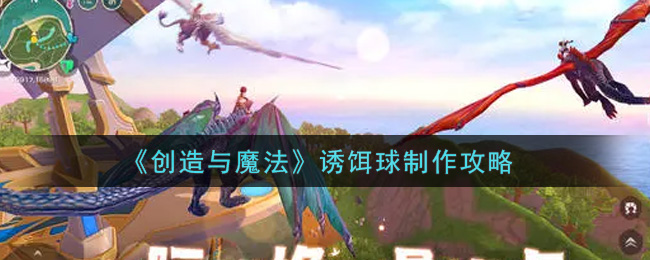 《创造与魔法》诱饵球制作攻略