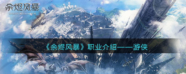 《余烬风暴》职业介绍——游侠