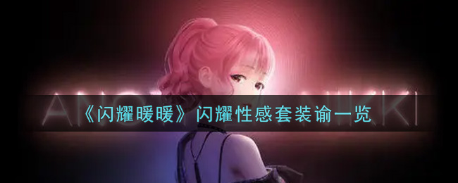 《闪耀暖暖》闪耀性感套装谕一览