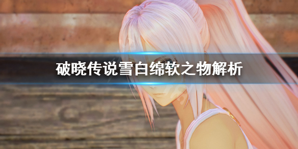 《破晓传说》雪白绵软之物是什么？雪白绵软之物解析