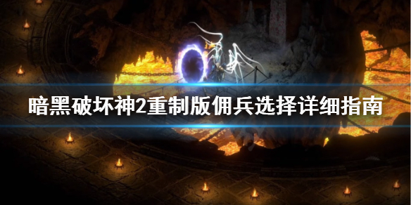 《暗黑破坏神2重制版》佣兵怎么选择？佣兵选择详细指南