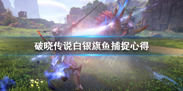 《破晓传说》白银旗鱼怎么钓？白银旗鱼捕捉心得