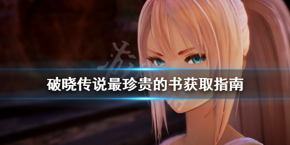 《破晓传说》最珍贵的书怎么获得？最珍贵的书获取指南