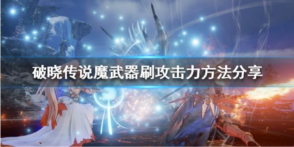 《破晓传说》魔武器攻击力如何提升？魔武器刷攻击力方法分享