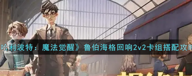 《哈利波特：魔法觉醒》鲁伯海格回响2v2卡组搭配攻略