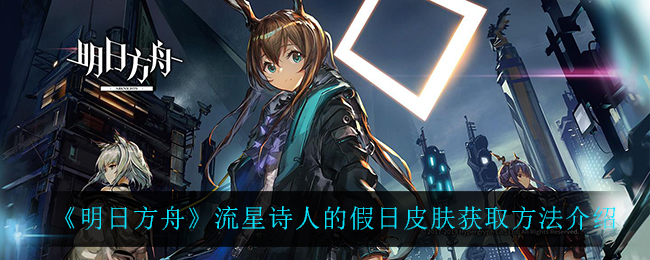 《明日方舟》流星诗人的假日皮肤获取方法介绍