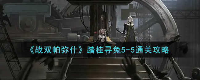 《战双帕弥什》踏桂寻兔5-5通关攻略