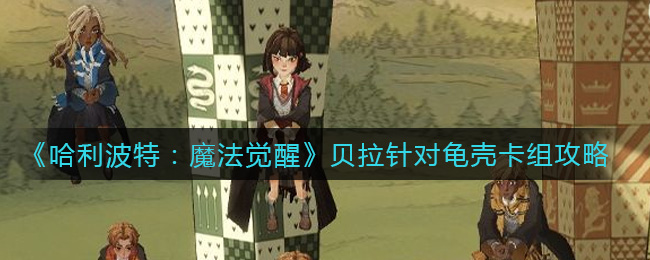 《哈利波特：魔法觉醒》贝拉针对龟壳卡组攻略