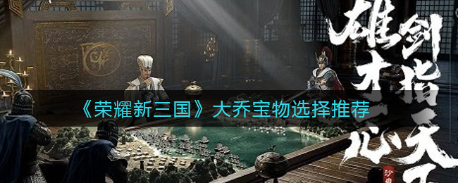《荣耀新三国》大乔宝物选择推荐