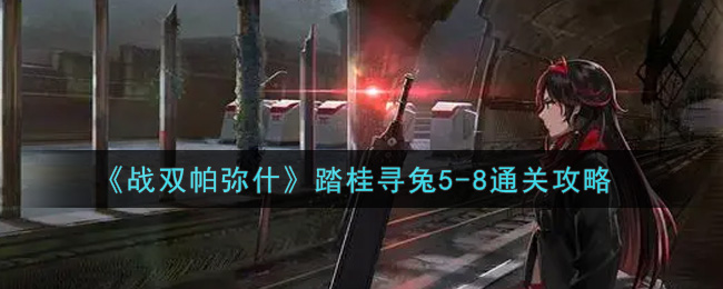 《战双帕弥什》踏桂寻兔5-8通关攻略