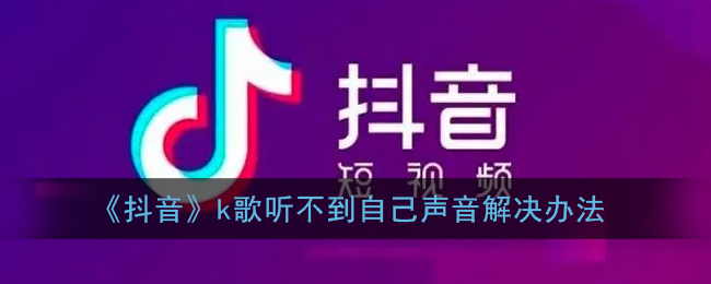 《抖音》k歌听不到自己声音解决办法