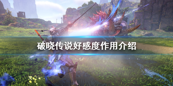 《破晓传说》好感度有什么用？好感度作用介绍