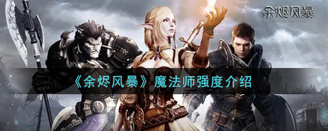 《余烬风暴》魔法师强度介绍