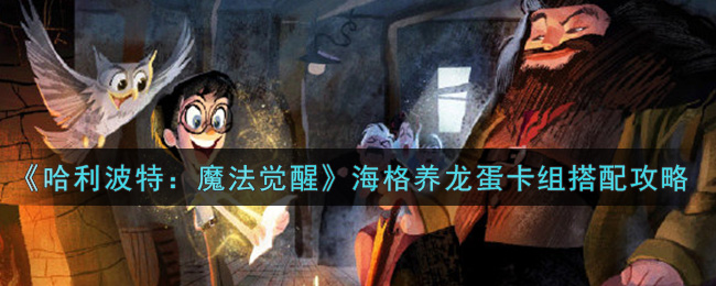 《哈利波特：魔法觉醒》海格养龙蛋卡组搭配攻略