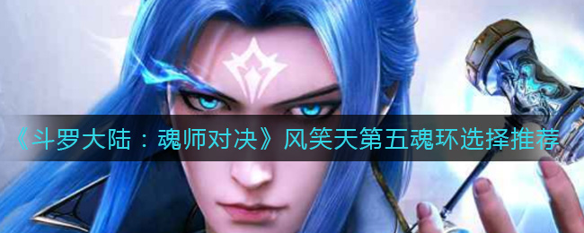 《斗罗大陆：魂师对决》风笑天第五魂环选择推荐