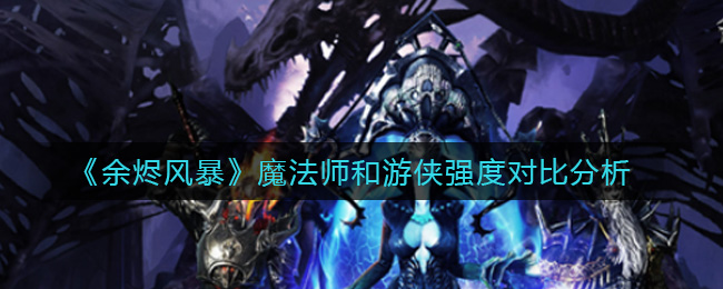 《余烬风暴》魔法师和游侠强度对比分析