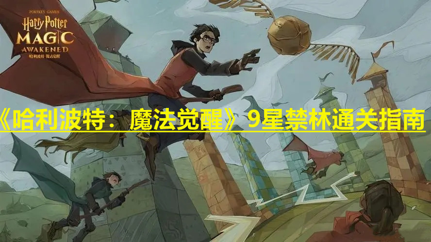 《哈利波特：魔法觉醒》9星禁林通关指南
