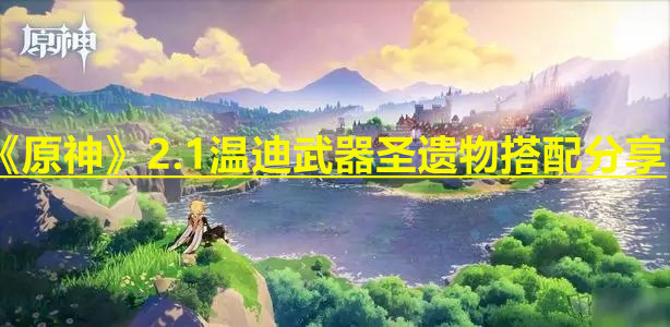 《原神》2.1温迪武器圣遗物搭配分享