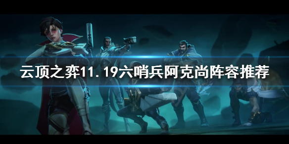 《云顶之弈》11.19六哨兵阿克尚怎么玩？11.19六哨兵阿克尚阵容推荐