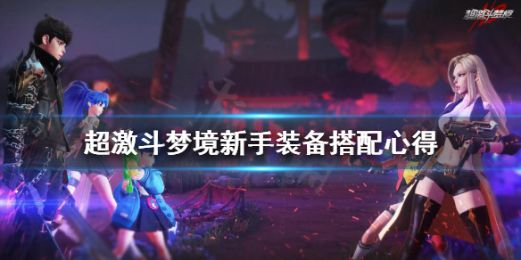 《超激斗梦境》新手装备怎么选？新手装备搭配心得