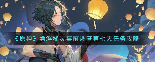 《原神》漂浮秘灵事前调查第七天任务攻略