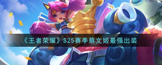 《王者荣耀》S25赛季蔡文姬最强出装