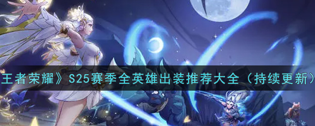 《王者荣耀》S25赛季全英雄出装推荐大全（持续更新）