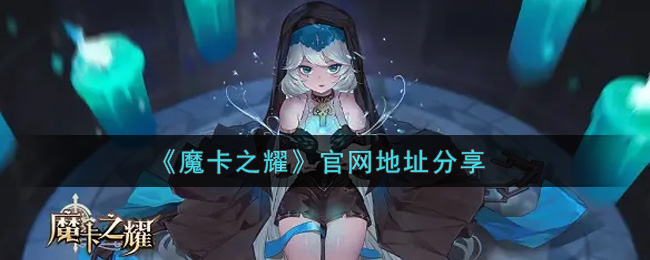 《魔卡之耀》官网地址分享