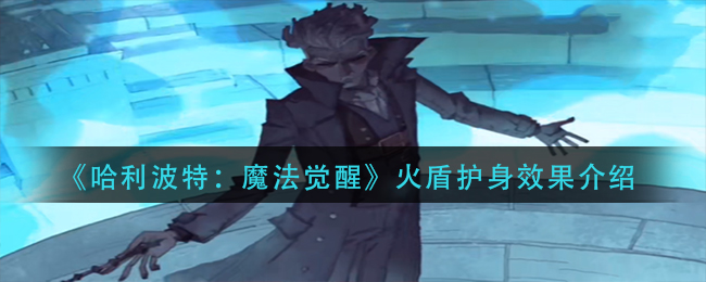 《哈利波特：魔法觉醒》火盾护身效果介绍