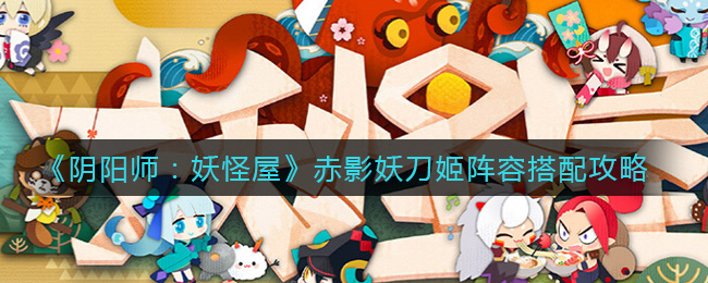 《阴阳师：妖怪屋》赤影妖刀姬阵容搭配攻略