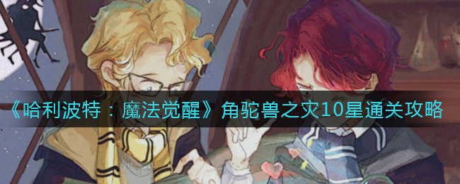 《哈利波特：魔法觉醒》角驼兽之灾10星通关攻略
