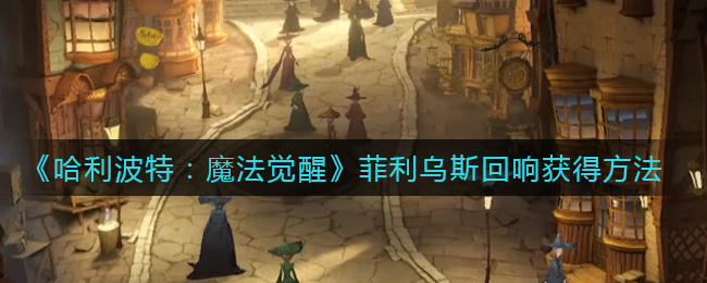 《哈利波特：魔法觉醒》菲利乌斯回响获得方法