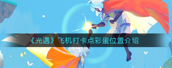 《光遇》飞机打卡点彩蛋位置介绍
