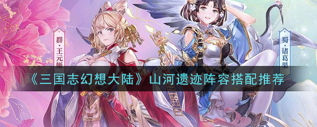 《三国志幻想大陆》山河遗迹阵容搭配推荐