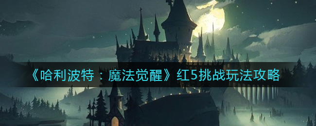 《哈利波特：魔法觉醒》红5挑战玩法攻略