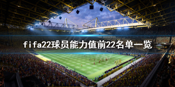 《FIFA 22》球员能力值前22名单一览 球员评分谁最高？