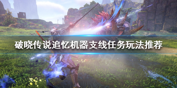 《破晓传说》追忆机器支线怎么做？追忆机器支线任务玩法推荐