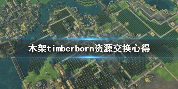 《木架》timberborn资源交换怎么做？资源交换心得